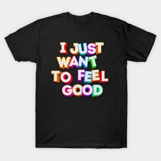 I Just Want To Feel Good - Typographic Positivity T-Shirt